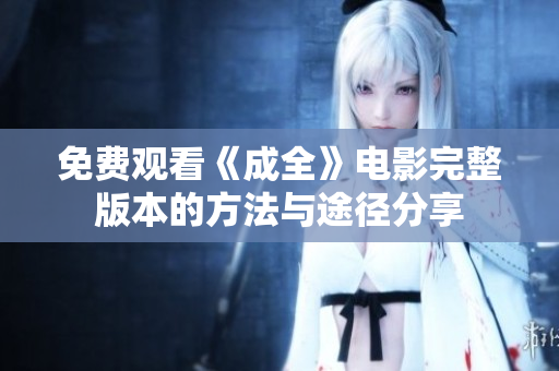 免费观看《成全》电影完整版本的方法与途径分享