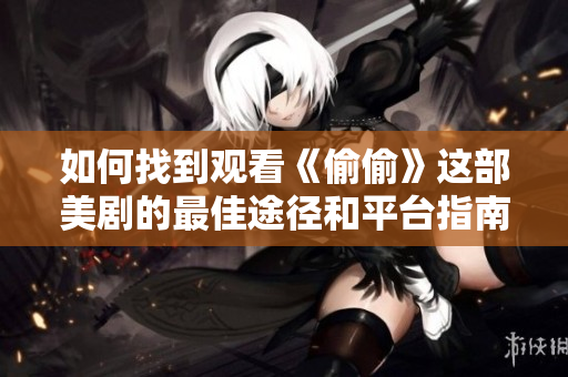 如何找到观看《偷偷》这部美剧的最佳途径和平台指南