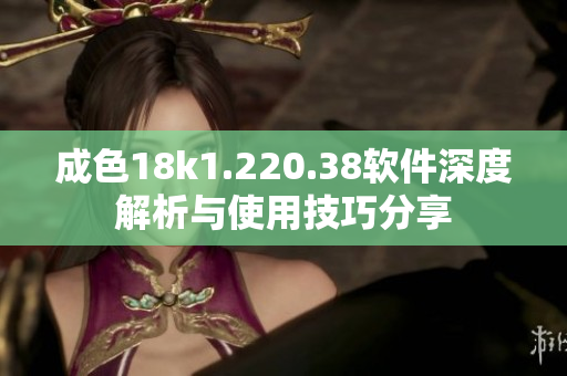 成色18k1.220.38软件深度解析与使用技巧分享