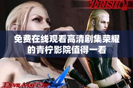 免费在线观看高清剧集荣耀的青柠影院值得一看