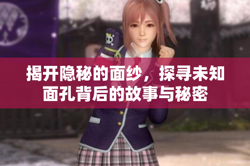 揭开隐秘的面纱，探寻未知面孔背后的故事与秘密