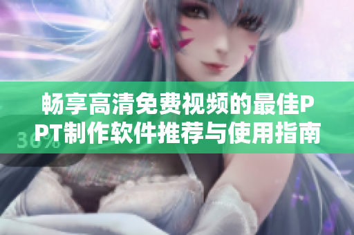 畅享高清免费视频的最佳PPT制作软件推荐与使用指南