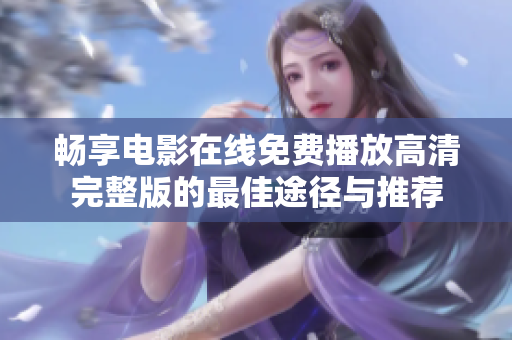 畅享电影在线免费播放高清完整版的最佳途径与推荐