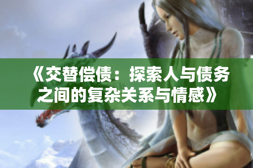 《交替偿债：探索人与债务之间的复杂关系与情感》