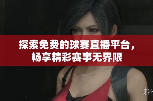探索免费的球赛直播平台，畅享精彩赛事无界限