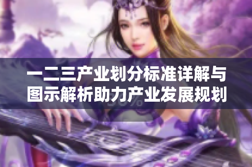 一二三产业划分标准详解与图示解析助力产业发展规划
