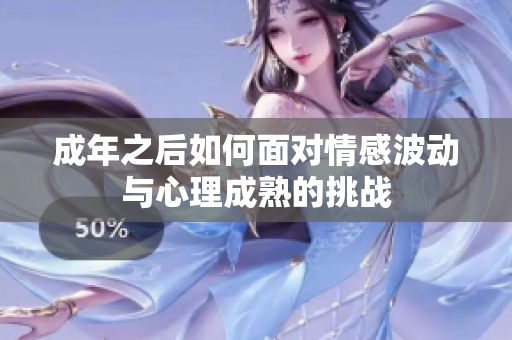 成年之后如何面对情感波动与心理成熟的挑战
