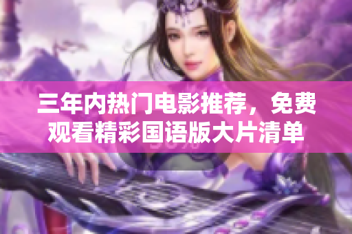 三年内热门电影推荐，免费观看精彩国语版大片清单