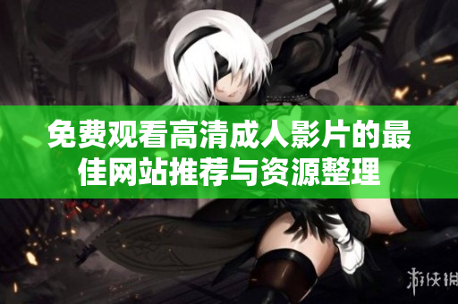 免费观看高清成人影片的最佳网站推荐与资源整理