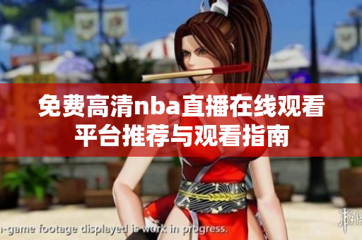 免费高清nba直播在线观看平台推荐与观看指南