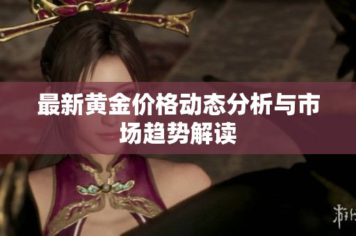 最新黄金价格动态分析与市场趋势解读