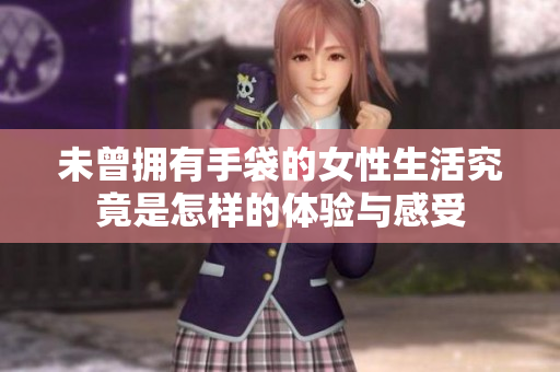未曾拥有手袋的女性生活究竟是怎样的体验与感受