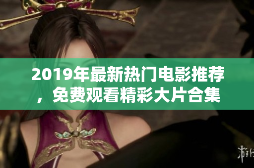 2019年最新热门电影推荐，免费观看精彩大片合集