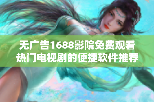 无广告1688影院免费观看热门电视剧的便捷软件推荐