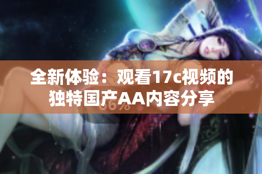 全新体验：观看17c视频的独特国产AA内容分享