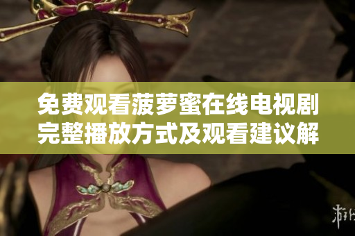 免费观看菠萝蜜在线电视剧完整播放方式及观看建议解析