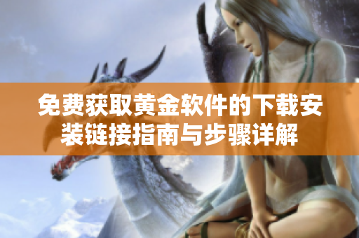 免费获取黄金软件的下载安装链接指南与步骤详解