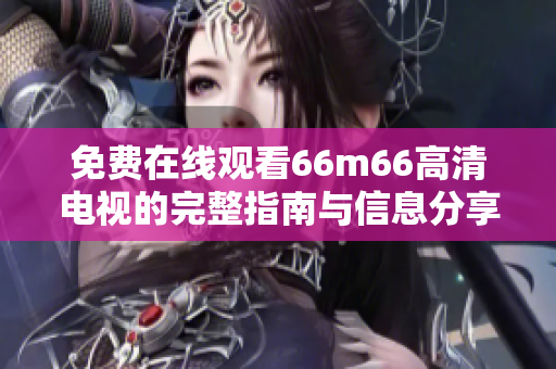 免费在线观看66m66高清电视的完整指南与信息分享