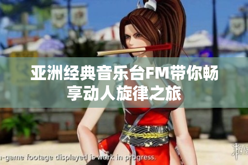 亚洲经典音乐台FM带你畅享动人旋律之旅