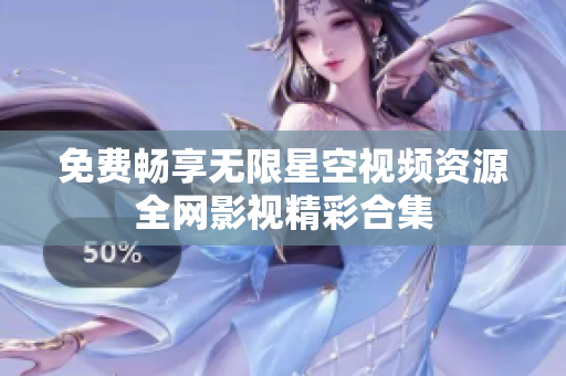 免费畅享无限星空视频资源全网影视精彩合集