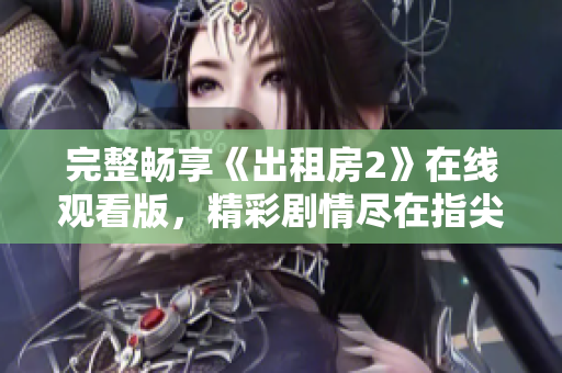 完整畅享《出租房2》在线观看版，精彩剧情尽在指尖轻松掌握