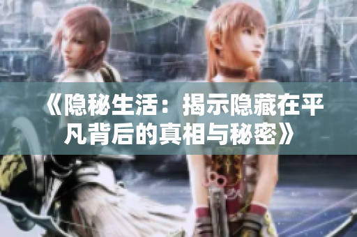 《隐秘生活：揭示隐藏在平凡背后的真相与秘密》