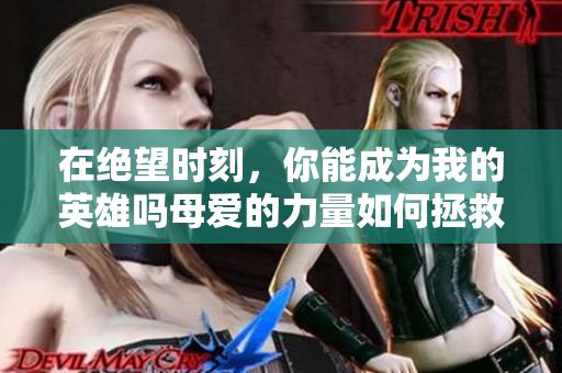 在绝望时刻，你能成为我的英雄吗母爱的力量如何拯救我