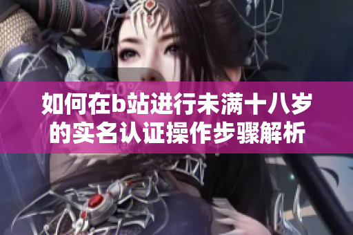 如何在b站进行未满十八岁的实名认证操作步骤解析