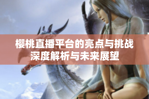 樱桃直播平台的亮点与挑战深度解析与未来展望