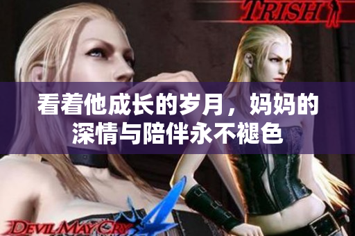 看着他成长的岁月，妈妈的深情与陪伴永不褪色