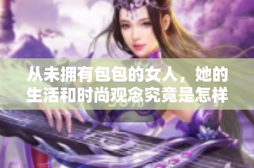 从未拥有包包的女人，她的生活和时尚观念究竟是怎样的呢