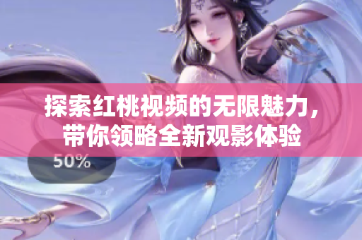 探索红桃视频的无限魅力，带你领略全新观影体验