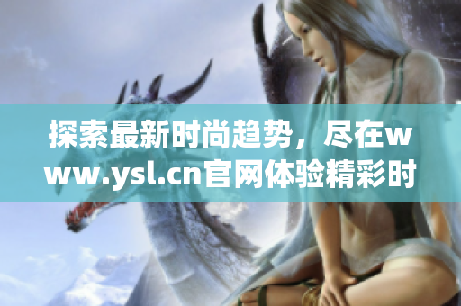 探索最新时尚趋势，尽在www.ysl.cn官网体验精彩时刻