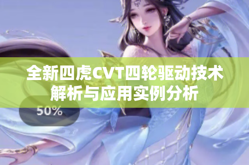 全新四虎CVT四轮驱动技术解析与应用实例分析