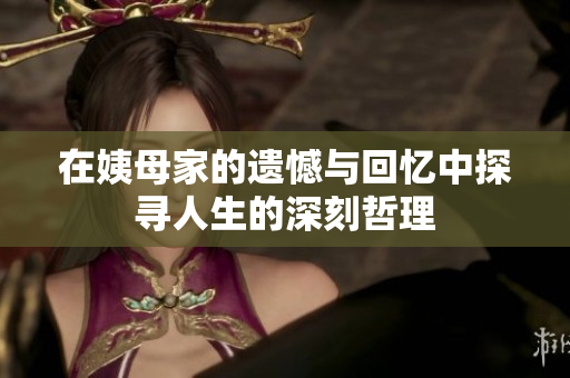 在姨母家的遗憾与回忆中探寻人生的深刻哲理