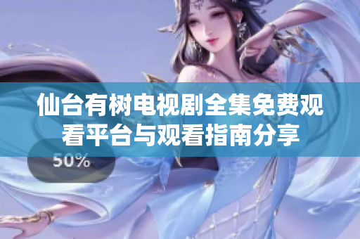 仙台有树电视剧全集免费观看平台与观看指南分享