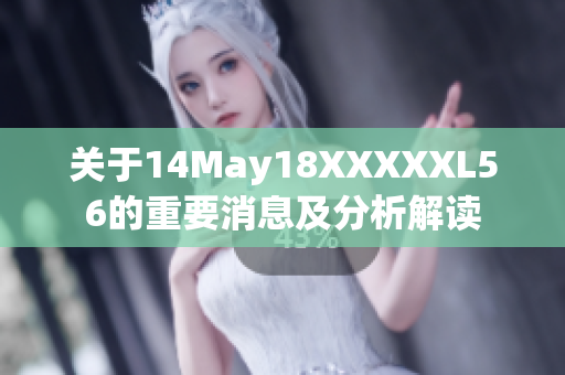 关于14May18XXXXXL56的重要消息及分析解读