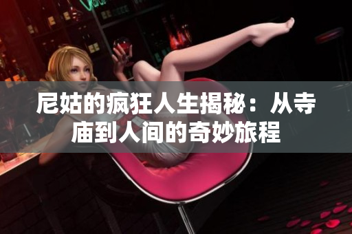 尼姑的疯狂人生揭秘：从寺庙到人间的奇妙旅程