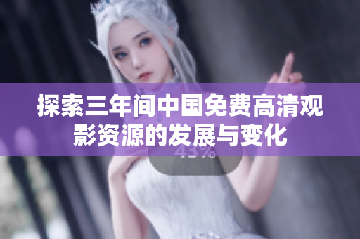 探索三年间中国免费高清观影资源的发展与变化