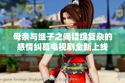 母亲与继子之间错综复杂的感情纠葛电视剧全新上线