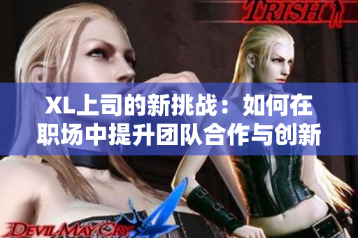 XL上司的新挑战：如何在职场中提升团队合作与创新能力
