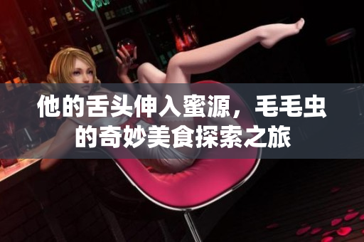 他的舌头伸入蜜源，毛毛虫的奇妙美食探索之旅