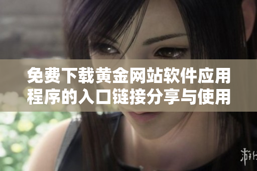 免费下载黄金网站软件应用程序的入口链接分享与使用指南