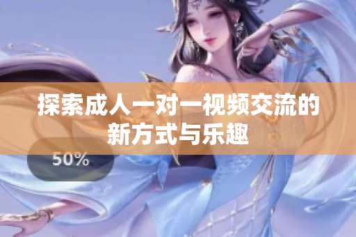 探索成人一对一视频交流的新方式与乐趣