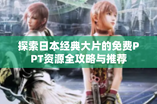 探索日本经典大片的免费PPT资源全攻略与推荐