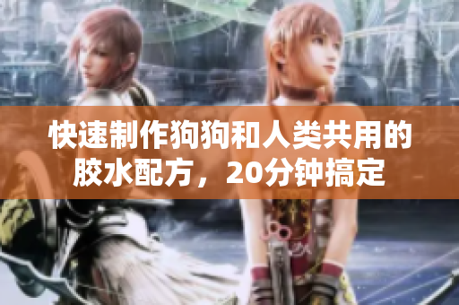 快速制作狗狗和人类共用的胶水配方，20分钟搞定