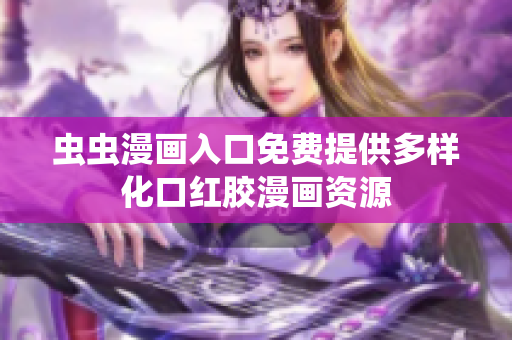虫虫漫画入口免费提供多样化口红胶漫画资源