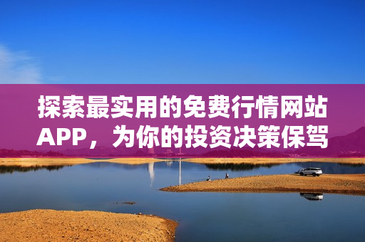 探索最实用的免费行情网站APP，为你的投资决策保驾护航