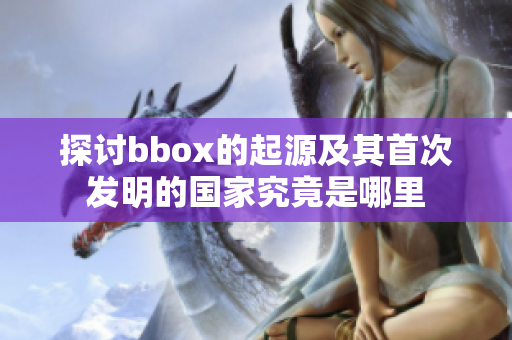 探讨bbox的起源及其首次发明的国家究竟是哪里