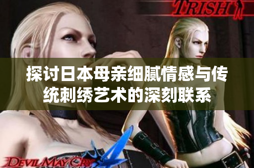 探讨日本母亲细腻情感与传统刺绣艺术的深刻联系